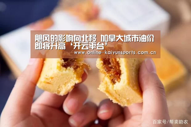 飓风的影响向北移 加拿大城市油价即将升高‘开云平台’(图2) 开云体育入口