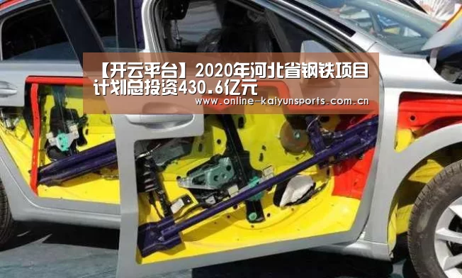 【开云平台】2020年河北省钢铁项目计划总投资430.6亿元(图1) KAIYUN中国站