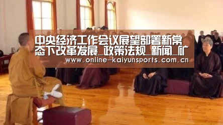 中央经济工作会议展望部署新常态下改革发展_政策法规_新闻_矿道网【KAIYUN中国站】(图1) 开云体育稳定访问