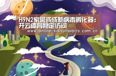 H9N2家禽或成新病毒孵化器:开云体育稳定访问(图1) 开云体育入口