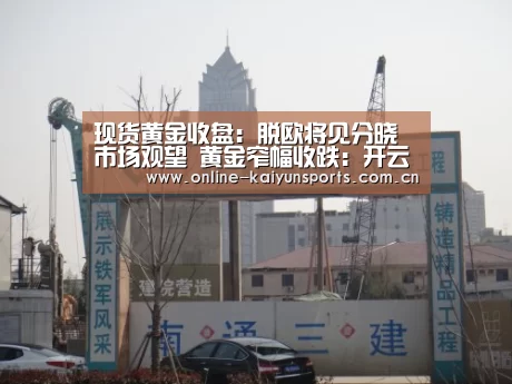 现货黄金收盘:脱欧将见分晓市场观望 黄金窄幅收跌:开云体育入口(图3) 开云体育稳定访问