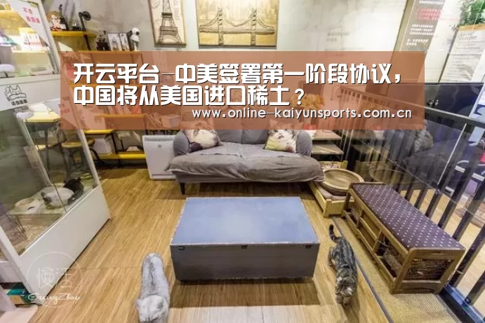 开云平台-中美签署第一阶段协议,中国将从美国进口稀土?(图1) 开云平台