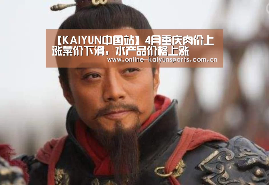 【KAIYUN中国站】4月重庆肉价上涨菜价下滑,水产品价格上涨(图2) 开云体育入口