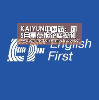 KAIYUN中国站:前5月重点钢企实现利润87.36亿 库存低于去年同期(图2) 开云平台