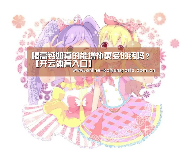 喝高钙奶真的能增补更多的钙吗?【开云体育入口】(图2) 开云平台