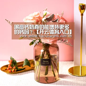 喝高钙奶真的能增补更多的钙吗?【开云体育入口】(图3) KAIYUN中国站
