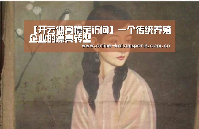 【开云体育稳定访问】一个传统养殖企业的漂亮转型(图1) 开云体育稳定访问