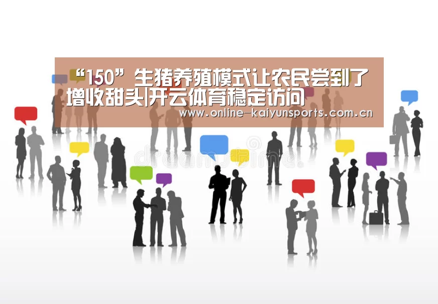 “150”生猪养殖模式让农民尝到了增收甜头|开云体育稳定访问(图4) 开云体育入口